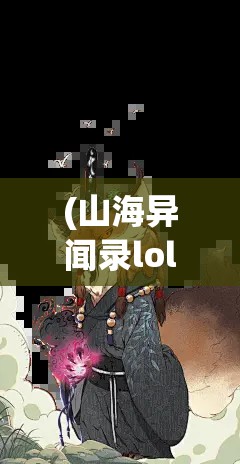 (山海异闻录lolita) 《山海异闻录之妖错图》：古神秘文明下的奇异生灵，揭示人与妖共生的奥秘之旅