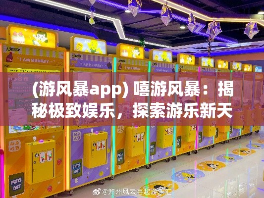 (游风暴app) 嘻游风暴：揭秘极致娱乐，探索游乐新天地，何去何从？