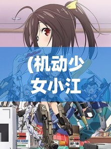 (机动少女小江) 《少女机动队：克服逆境，机甲少女战士的荣耀征途》聚焦科技与勇气，揭开成长之路的光辉篇章。