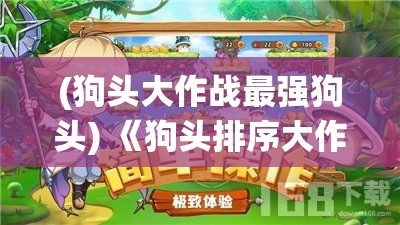 (狗头大作战最强狗头) 《狗头排序大作战：运用军事策略提升战术效率》——一次颠覆传统的排兵布阵挑战！