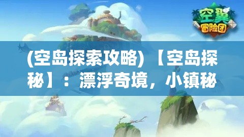 (空岛探索攻略) 【空岛探秘】：漂浮奇境，小镇秘密揭晓——穿越云端的追踪旅程