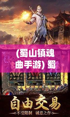 (蜀山镇魂曲手游) 蜀山镇魂曲：古风传奇与现代价值观的碰撞，解读经典与潮流的融合