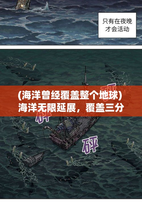 (海洋曾经覆盖整个地球) 海洋无限延展，覆盖三分之二地球：如何管理与保护广袤无垠的海域资源？