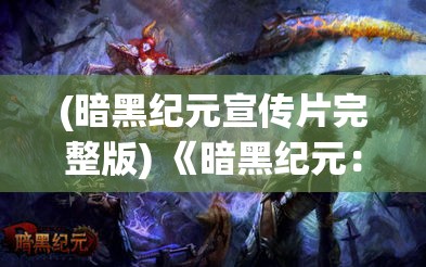 (暗黑纪元宣传片完整版) 《暗黑纪元：觉醒》—— 当黑暗降临，唯有觉醒之力能重塑世界秩序