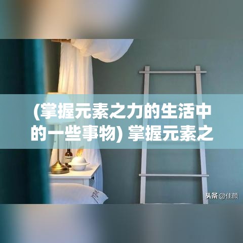 (掌握元素之力的生活中的一些事物) 掌握元素之力：在放置与合成的世界中探索创造，解锁无限可能的奇迹。