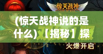 (惊天战神说的是什么) 【揭秘】探索《惊天战神》背后的史诗：从神话到现实，他如何塑造古今战场？