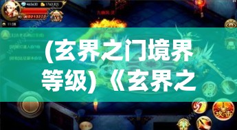 (玄界之门境界等级) 《玄界之门：揭秘神秘世界的源起与终极真相》探索异界奥秘，揭露隐藏的力量与秘密。