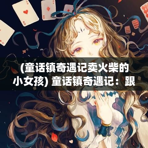 (童话镇奇遇记卖火柴的小女孩) 童话镇奇遇记：跟随小红帽深入密林，揭秘隐藏在幽暗森林中的秘密