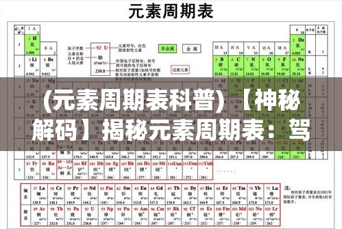 (元素周期表科普) 【神秘解码】揭秘元素周期表：驾驭元素之力，揭示科学的魔法秘籍！