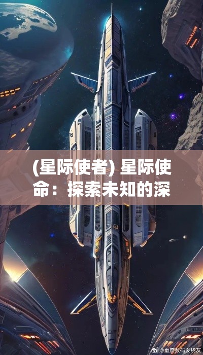 (星际使者) 星际使命：探索未知的深空之旅，揭开人类与宇宙的终极联系