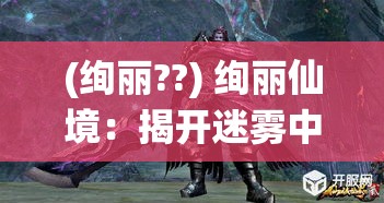 (绚丽??) 绚丽仙境：揭开迷雾中的玄幻之旅，探索仙侠世界的真相与奥秘