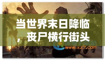 当世界末日降临，丧尸横行街头——人类的生存挑战与绝境中的团结协作