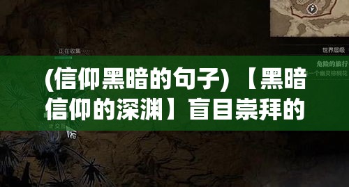 (信仰黑暗的句子) 【黑暗信仰的深渊】盲目崇拜的危险：当信仰蒙蔽理智，黑暗势力如何操控人心？