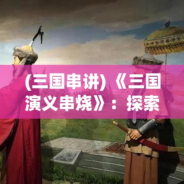 (三国串讲) 《三国演义串烧》：探索历史之谜，走进赤壁之战，解析英雄士气之影响！【策略与智慧篇】