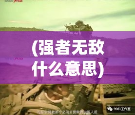 (强者无敌什么意思) 强者无敌：最强战兵的崛起与秘密，如何成就超级战士？揭秘特训计划与战斗技巧！