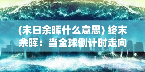 (末日余晖什么意思) 终末余晖：当全球倒计时走向零时，我们如何面对自我救赎？