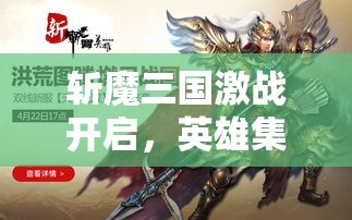 斩魔三国激战开启，英雄集结抗魔煞！你准备好迎战黑暗势力了吗？勇闯战场，展现真正的勇者风范！