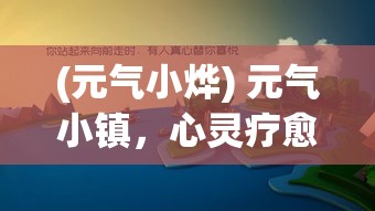 (元气小烨) 元气小镇，心灵疗愈地：解锁迷人乡村，体验宁静与温馨，彻底放松您的心灵。