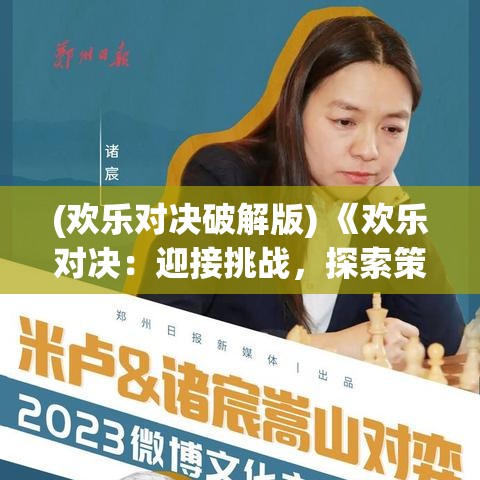 (欢乐对决破解版) 《欢乐对决：迎接挑战，探索策略与技巧的完美结合》- 激情碰撞，智慧的较量！