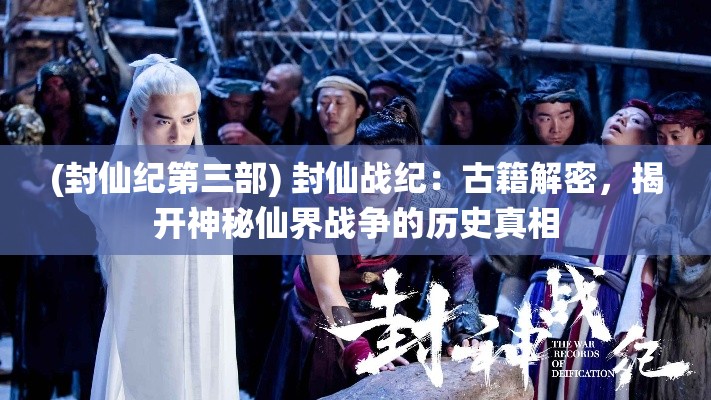 (封仙纪第三部) 封仙战纪：古籍解密，揭开神秘仙界战争的历史真相