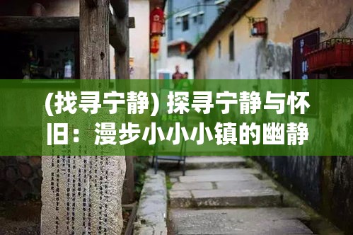 (找寻宁静) 探寻宁静与怀旧：漫步小小小镇的幽静巷道，品味岁月沉淀下的文化风情