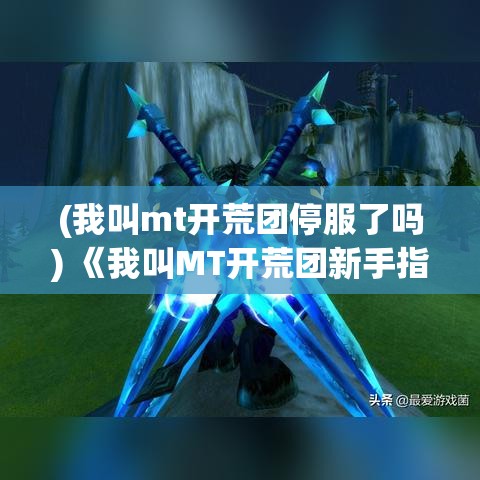 (我叫mt开荒团停服了吗) 《我叫MT开荒团新手指南：如何高效组建与管理团队》—揭秘成功开荒的秘诀