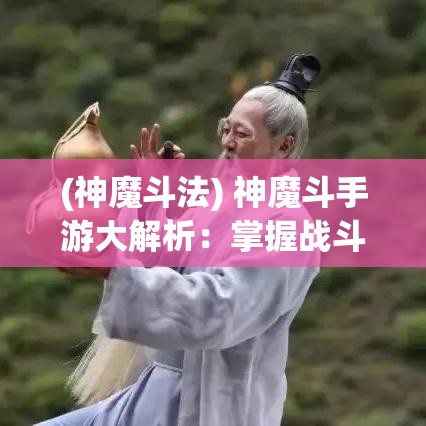 (神魔斗法) 神魔斗手游大解析：掌握战斗技巧，提升你的游戏体验！驾驭神魔之力，开启史诗级冒险旅程！