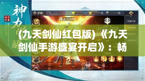 (九天剑仙红包版) 《九天剑仙手游盛宴开启》：畅游仙界，掌控无上剑道！不容错过的仙侣情缘，等你解锁。