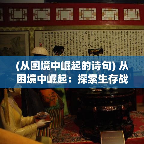 (从困境中崛起的诗句) 从困境中崛起：探索生存战争中的人性与勇气如何塑造决断 | 生活的本质较量