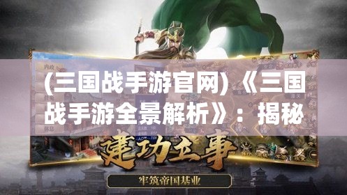 (三国战手游官网) 《三国战手游全景解析》：揭秘专属兵种策略，助你制霸战场！开启历史征程，一统三国盛世！